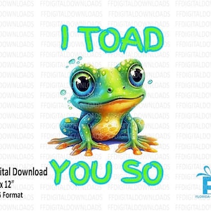 May include: A digital download image of a cartoon frog with large eyes and a green and blue body. The frog is the central focus, with the words "I TOAD YOU SO" in green above and below it. The image is 30.48 cm x 30.48 cm in PNG format.