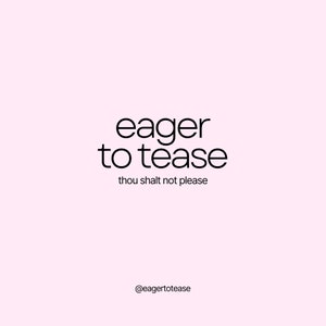 May include: Black and white text graphic on a pink background. The text reads "eager to tease" and "thou shalt not please". The graphic also includes the text "@eagertotease".