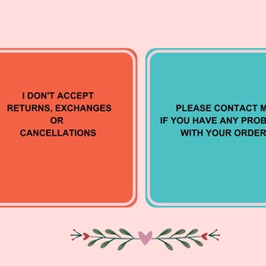 May include: A graphic with two rectangular boxes on a pink background. The left box is orange and says "I DON'T ACCEPT RETURNS, EXCHANGES OR CANCELLATIONS." The right box is teal and says "PLEASE CONTACT ME IF YOU HAVE ANY PROBLEMS WITH YOUR ORDER."