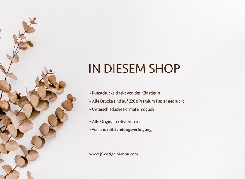 May include: A white informational graphic featuring a dried eucalyptus branch on the left and dark brown text that reads IN DIESEM SHOP, followed by a list of bullet points detailing art prints on 220g paper and the website www.jf-design-vienna.com.