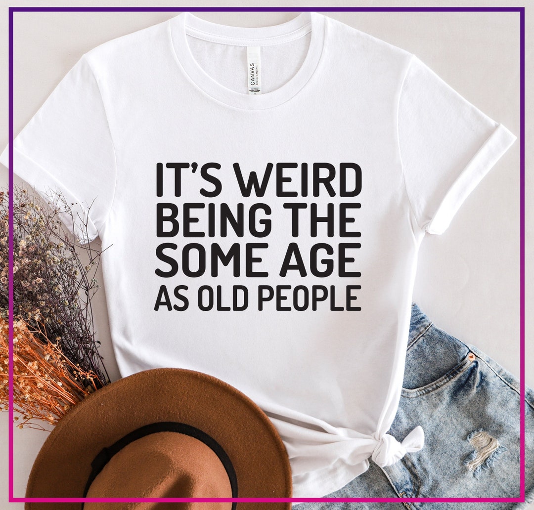 "It's Weird Being The Same Age As Old People" T-Shirt - Lustiger Spruch Shirt
