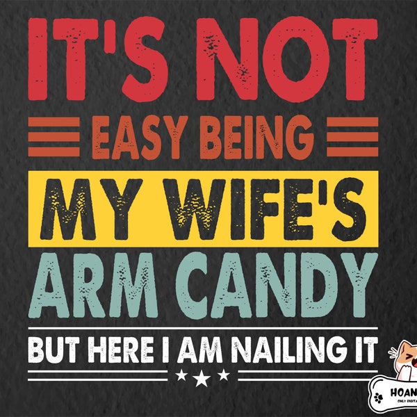 It's Not Easy Being My Wife's Arm Candy But Here I'm Nailing It Svg, Husband Gift From Wife, Dad Svg, Father's Day Svg, Funny Wife Quote Svg