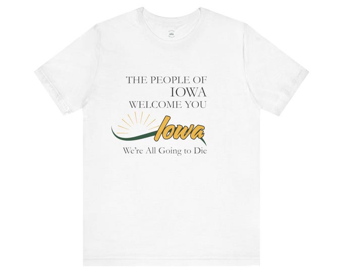 Iowa Parody Shirt | We're All Going to Die T-Shirt | Political Humor Gift | Senator Joni Ernst Tee | Novelty Graphic Tee | Soft Crewneck