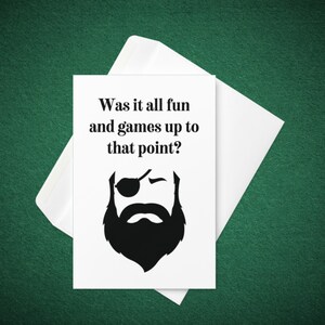 May include: A white card with black text and a cartoon illustration of a man with a beard and an eye patch. The text reads "Was it all fun and games up to that point?"