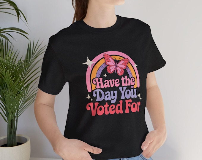 Have the Day You Voted For T-Shirt | Political Humor Gift | Novelty Graphic Tee | Soft Crewneck