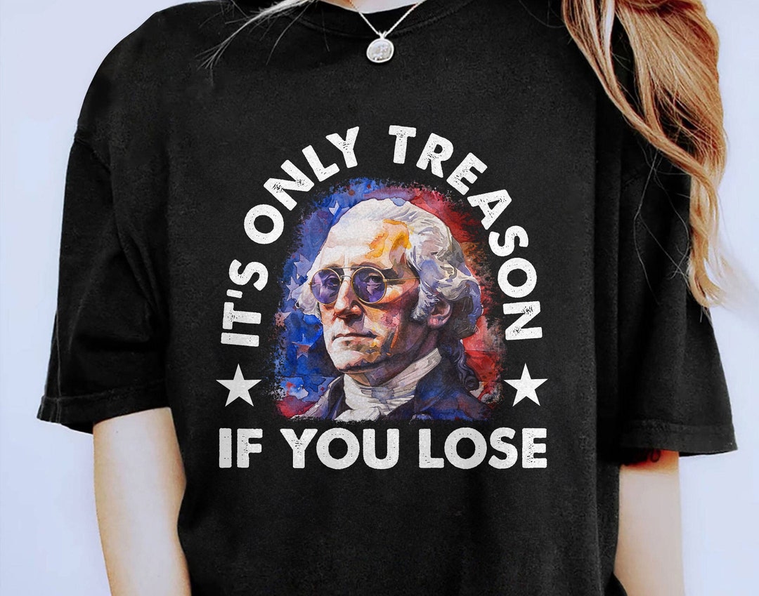 It's Only Treason If You Lose Washington Shirt, 4th of July