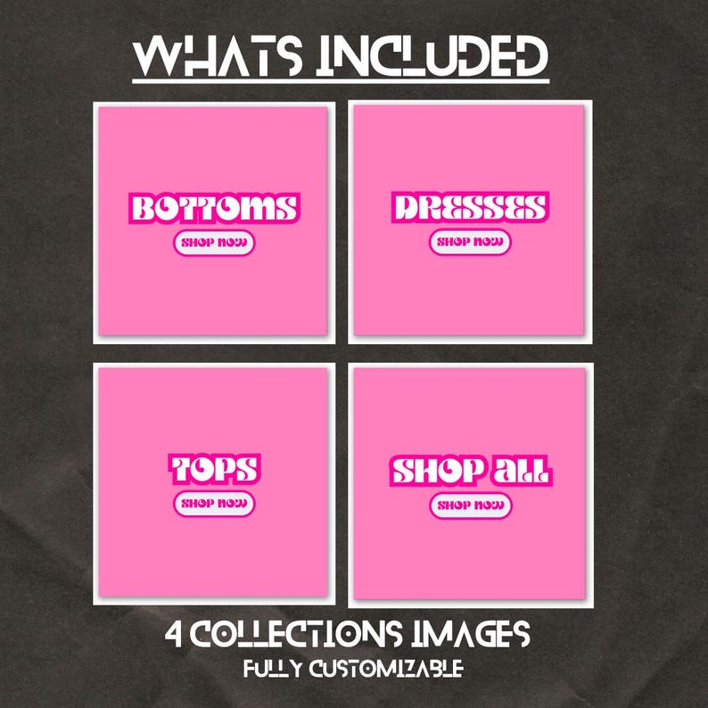 May include: A graphic with the text "WHATS INCLUDED" at the top. Four pink squares display the words "BOTTOMS", "DRESSES", "TOPS", and "SHOP ALL", each with a "SHOP NOW" button. The bottom text reads "4 COLLECTIONS IMAGES FULLY CUSTOMIZABLE".