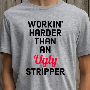 Funny Mens T-Shirt with Edgy Humor, &quot;Working Harder Than an Ugly Stripper&quot; Tee, Perfect for Hardworking Individuals, Unique Gift Idea