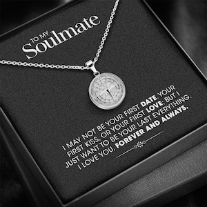 May include: A silver compass necklace with a black box that reads "TO MY SOULMATE I MAY NOT BE YOUR FIRST DATE. YOUR FIRST KISS, OR YOUR FIRST LOVE; BUT I JUST WANT TO BE YOUR LAST EVERYTHING. I LOVE YOU, FOREVER AND ALWAYS."