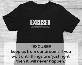 May include: Black t-shirt with white text that reads "EXCUSES KEEP US FROM OUR DREAMS IF YOU WAIT UNTIL THINGS ARE 'JUST RIGHT' THEN IT WILL NEVER HAPPEN."  The text is centered on the shirt.  The shirt is on a wooden background.