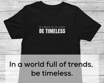 In A World Full Of Trends Be Timeless Shirt | Inspirational Motivational Quote Tee | Uplifting T-shirt | Be Limitless Shirt for Men