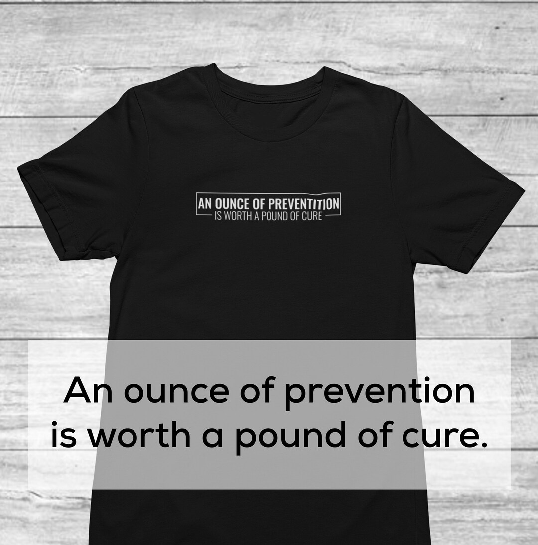 An Ounce of Prevention is Worth A Pound of Cure Shirt | Seize the Day ...