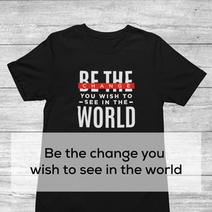 Be The Change You Wish To See In The World | Spiritual Uplifting Shirt | Inspirational Tee | Christian Tee | Religious Gift |Dark Motivation