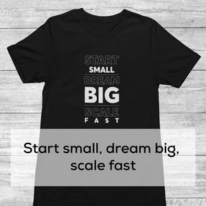May include: Black t-shirt with white text that reads "Start Small Dream Big Scale Fast". The text is stacked vertically. Below the text is a white caption that reads "Start small, dream big, scale fast".