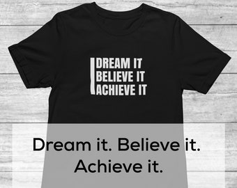 Dream it, Believe it, Achieve it Shirt | Entrepreneur Shirt | Positive Vibes Shirt | Inspiring Shirt | Encouragement Shirts | Success Quote