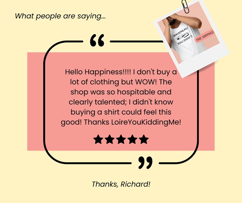 Peut inclure: Un avis client avec cinq &eacute;toiles pour un magasin de v&ecirc;tements. L'avis dit : "Hello Happiness!!!! Je n'ach&egrave;te pas beaucoup de v&ecirc;tements, mais WOW ! Le magasin &eacute;tait tellement accueillant et clairement talentueux ; je ne savais pas qu'acheter un t-shirt pouvait me faire ressentir &ccedil;a ! Merci Loire YouKiddingMe !" Le nom du client est Richard.