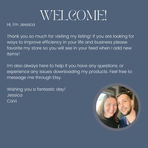 May include: A blue digital welcome card featuring the text: WELCOME! Hi, I'm Jessica. Thank you so much for visiting my listing! If you are looking for ways to improve efficiency in your life and business please favorite my store. Wishing you a fantastic day! Jessica CaVi. Includes a circular photo of a woman and a man.