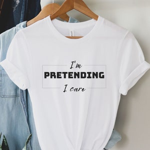 I&#39;m Pretending I Care Tshirt, Funny Sarcastic Shirt, Funny Quote Tshirt, Funny Teen Gift, Funny Teenager Shirt, Funny Mens Shirt, Sassy tee