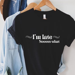 Funny I&#39;m Late Tshirt, So What Shirt, Dark Humor Tshirt, Funny saying Shirt, Funny Quotes Tshirt, Sarcastic Humor Shirt, Funny gifts