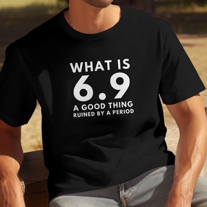 What Is 6.9? Adult Humor T Shirt , Funny Sexy Shirt, Sarcastic T-Shirt, Funny Adult Tee, Sarcastic Quotes Sweatshirt, Sex Humor Shirt