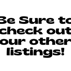 May include: Black and white text on a white background that reads "Be Sure to check out our other listings!"