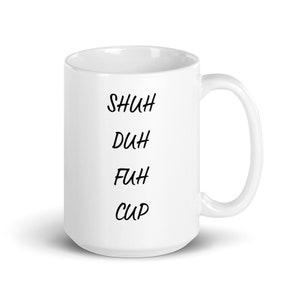 Shuh Duh Fuh Cup Coffee Mug - Funny Shut Up Mug, Coffee Mug Gag Gift For Your Best Friend, Funny Coffee Mug