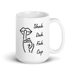 Shuh Duh Fuh Cup Coffee Mug - Funny Shut Up Mug, Coffee Mug Gag Gift For Your Best Friend, Fun Coffee Mug