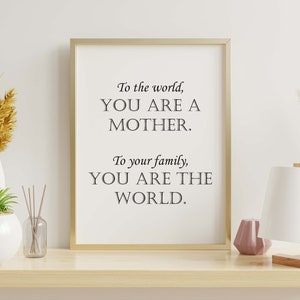 Mother&#39;s Day quote: &quot;To the world, you are a mother.  To your family, you are the world.&quot; Digital Printable Download