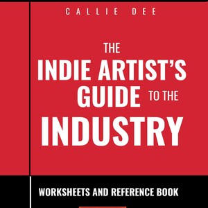 The Indie Artist’s Guide to the Music Industry - Comprehensive Workbook & Reference Book by Callie Dee