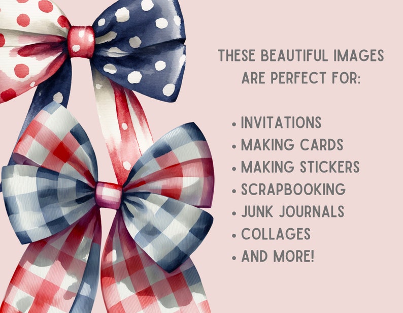 May include: Two watercolor illustrations of red, white, and blue bows. The bows are tied with gingham and polka dot patterned ribbon. The text "THESE BEAUTIFUL IMAGES ARE PERFECT FOR: INVITATIONS MAKING CARDS MAKING STICKERS SCRAPBOOKING JUNK JOURNALS COLLAGES AND MORE!" is written in black text on a light pink background.