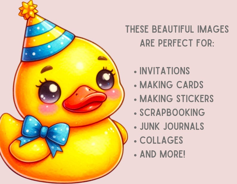 May include: A yellow rubber duck wearing a blue and yellow party hat with white polka dots and a blue bow. The duck has large, black eyes and a red beak. The text "THESE BEAUTIFUL IMAGES ARE PERFECT FOR:" is written in black text on a light pink background. Below the text is a list of uses for the images, including invitations, making cards, making stickers, scrapbooking, junk journals, collages, and more.