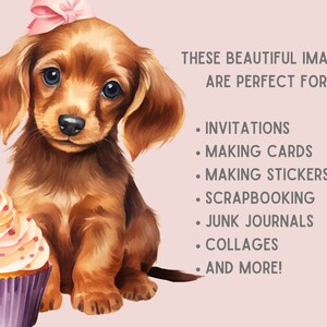 May include: A watercolor illustration of a brown dachshund puppy wearing a pink bow and sitting next to a pink and white cupcake with a lit candle. The text "THESE BEAUTIFUL IMAGES ARE PERFECT FOR: INVITATIONS, MAKING CARDS, MAKING STICKERS, SCRAPBOOKING, JUNK JOURNALS, COLLAGES, AND MORE!" is written in black text on a light pink background.