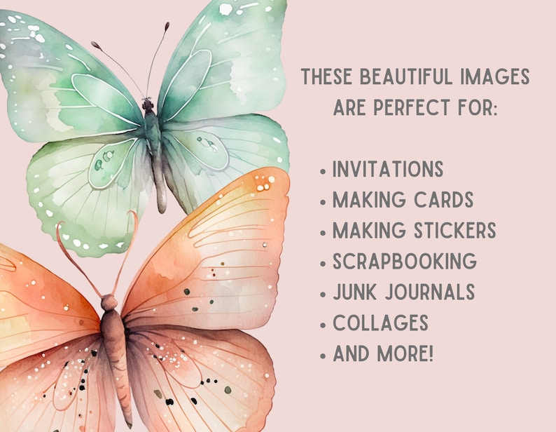 May include: Two watercolor butterflies, one green and one orange, on a pink background. The text "THESE BEAUTIFUL IMAGES ARE PERFECT FOR: INVITATIONS, MAKING CARDS, MAKING STICKERS, SCRAPBOOKING, JUNK JOURNALS, COLLAGES, AND MORE!" is below the butterflies.