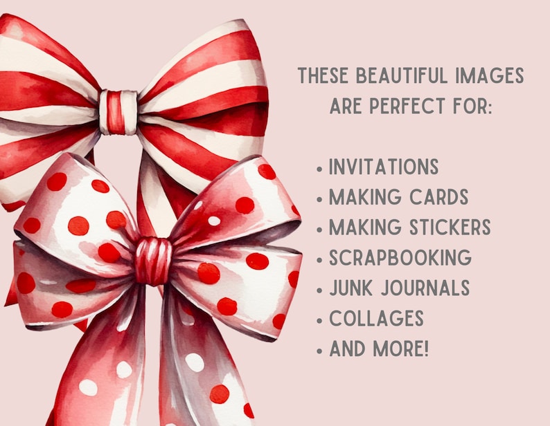 May include: Two watercolor illustrations of red and white bows. One bow has red and white stripes, the other has red polka dots on a white background. The text "THESE BEAUTIFUL IMAGES ARE PERFECT FOR: INVITATIONS, MAKING CARDS, MAKING STICKERS, SCRAPBOOKING, JUNK JOURNALS, COLLAGES, AND MORE!" is written in black text on a light pink background.