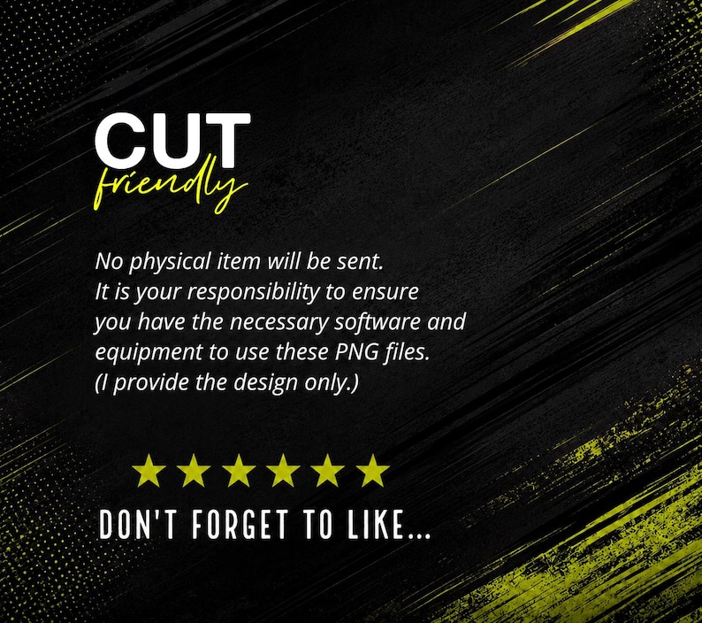 May include: A digital graphic on a black background with yellow accents featuring the text CUT friendly, No physical item will be sent. It is your responsibility to ensure you have the necessary software and equipment to use these PNG files. (I provide the design only.) and DON'T FORGET TO LIKE... with six yellow stars.
