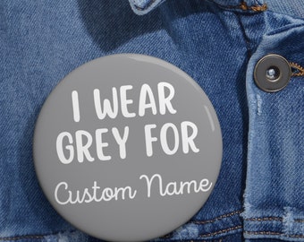 Personalized I Wear Grey For Button, Custom Grey Awareness Pin Buttons
