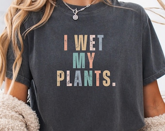 I Wet My Plants Shirt, Funny Gardening Shirt, Plant Lovers Tee, Botanical Gift for Plant Moms, Garden Humor Shirt, Gift for Garden Lovers