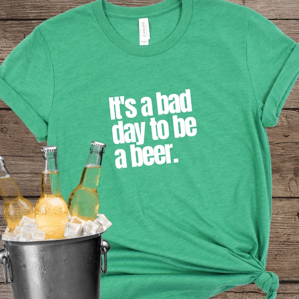 Bad day to be a beer, Funny day drinking tee, Tailgating shirt, Beer drinker tee, Gift for beer drinker, Father's day gift, St. Paddy's day