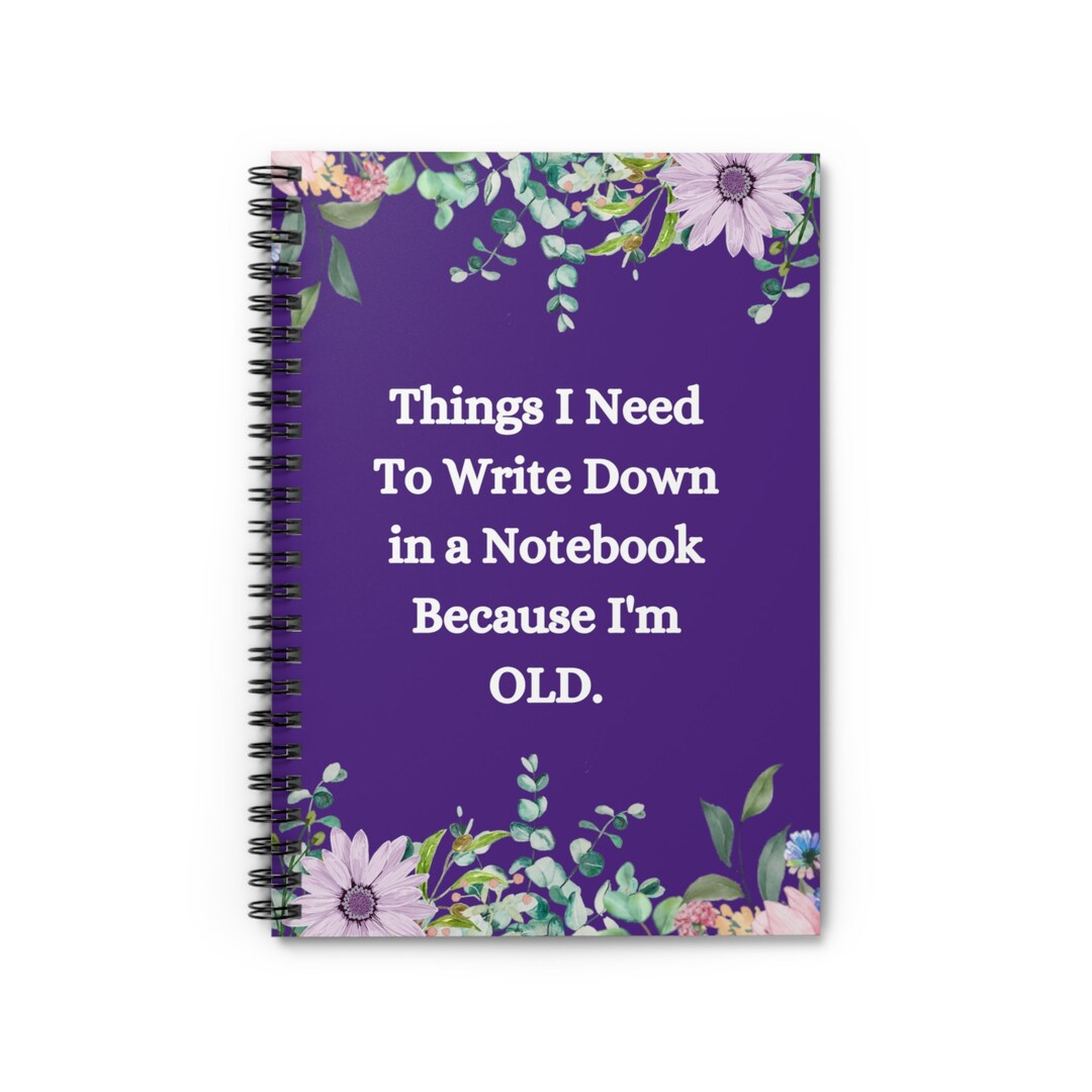 Things I Need to Write Down in a Notebook Because I'm OLD Spiral