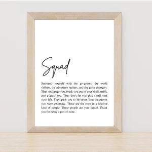 May include: A black and white printable quote about surrounding yourself with go-getters, adventure seekers, and game changers. The quote reads "Squad. Surround yourself with the go-getters, the world shifters, the adventure seekers, and the game changers. They challenge you, break you out of your shell, uplift, and expand you. They don't let you play small with your life. They push you to be better than the person you were yesterday. These are the once in a lifetime kind of people. These people are your squad. Thank you for being a part of mine."