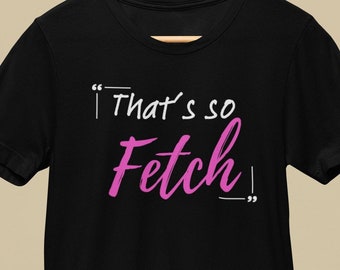 Mean Girls 'That's So Fetch' Tee: Embrace Your Inner Plastic T-Shirt by Patrick Scott Designs