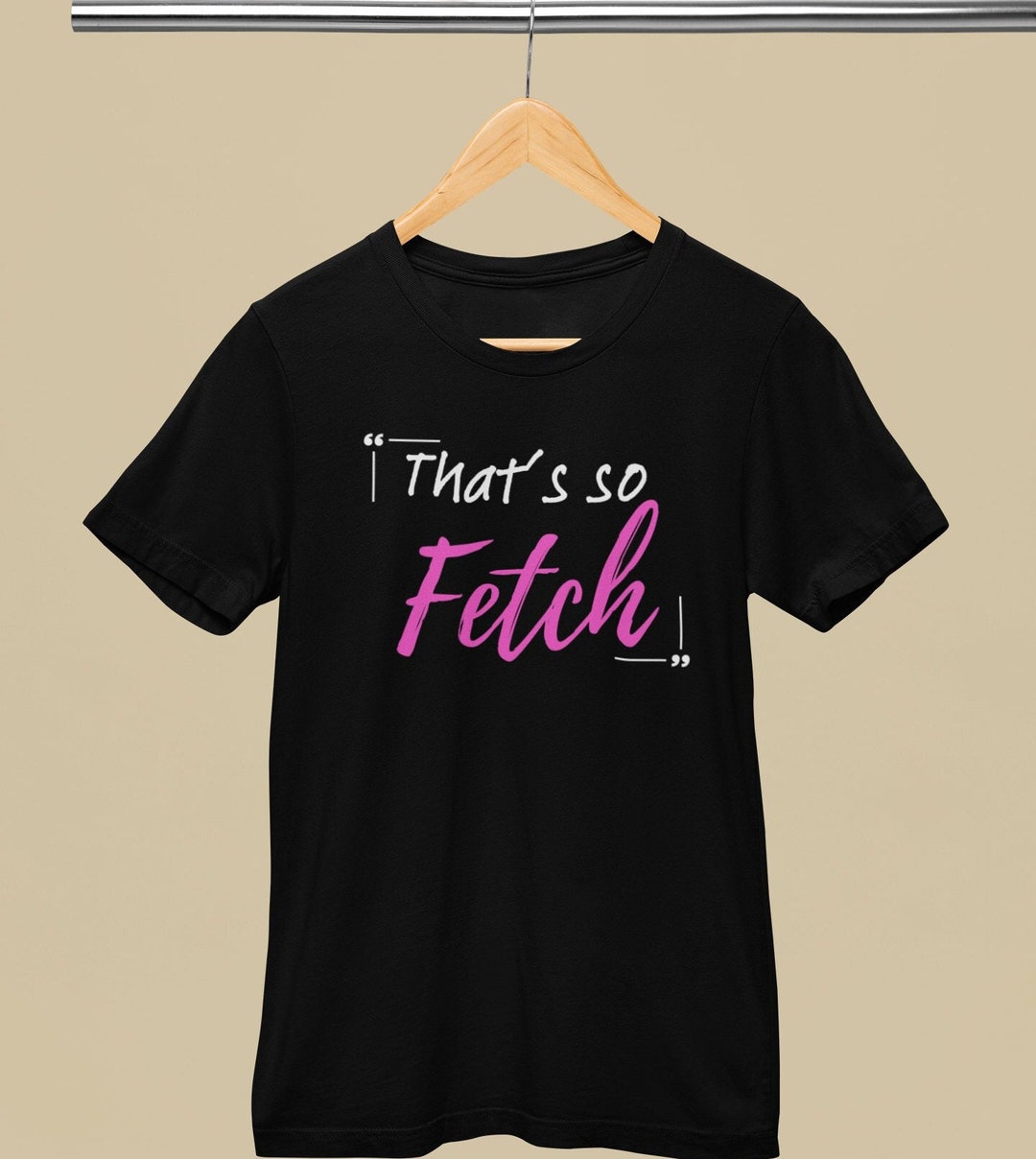 Mean Girls 'that's so Fetch' Tee: Embrace Your Inner Plastic T-shirt by ...