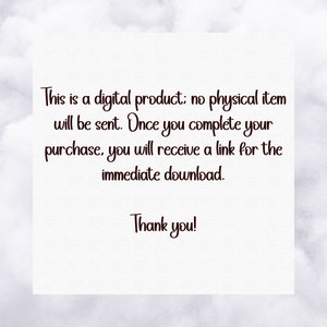 May include: Text on a white background that reads: "This is a digital product; no physical item will be sent. Once you complete your purchase, you will receive a link for the immediate download. Thank you!"