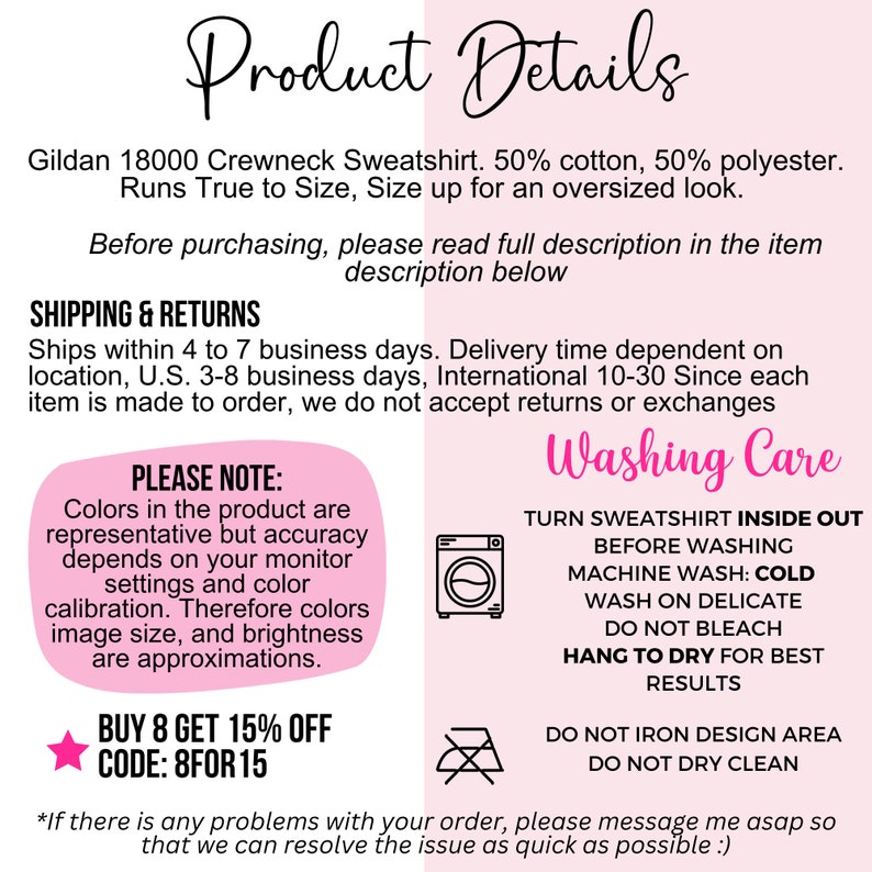 May include: Product details for a Gildan 18000 crewneck sweatshirt. The sweatshirt is 50% cotton and 50% polyester. It runs true to size, but you can size up for an oversized look. The image also includes shipping and return information, washing instructions, and a note about color accuracy.  The text "BUY 8 GET 15% OFF CODE: 8FOR15" is also included.