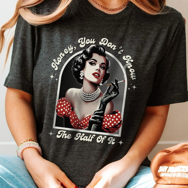 Retro Vintage Woman T Shirt, Honey You Don't Know The Half Of It Shirt, Old Hollywood Style, Feminist Statement Shirt, Unique Gift for Her