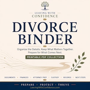 May include: A printable PDF collection titled Divorce Binder, Leaving With Confidence. Text includes Organize the Details, Keep What Matters Together, Prepare for What Comes Next, and categories: Documents, Finances, Attorney Prep, Custody, Records, Next Steps.