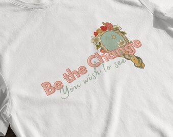 Be The Change You Wish to See Shirt, Be the Change TShirt, Motivational TShirt, Inspirational Tee, Womens Shirt