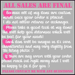 May include: Pink text on a gray background with the text "ALL SALES ARE FINAL". The text explains that all items are custom made and that returns or exchanges are not allowed. The text also encourages buyers to contact the seller with any questions.