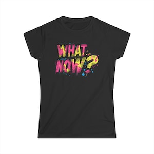 What Now? Women&#39;s Fitted T-Shirt - Softstyle Tee with text &quot;WHAT NOW?&quot;, graffiti-style t-shirt for women