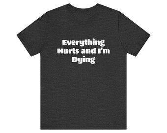 Funny Workout Shirt: "Everything Hurts and I'm Dying" Unisex Tee